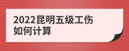 2022昆明五级工伤如何计算