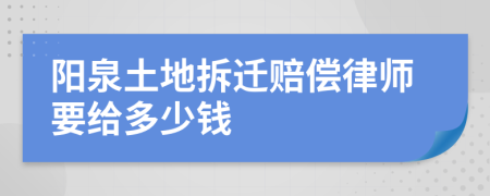 阳泉土地拆迁赔偿律师要给多少钱