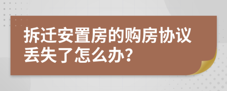 拆迁安置房的购房协议丢失了怎么办？