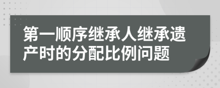 第一顺序继承人继承遗产时的分配比例问题