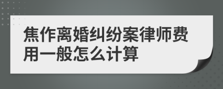 焦作离婚纠纷案律师费用一般怎么计算