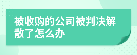 被收购的公司被判决解散了怎么办