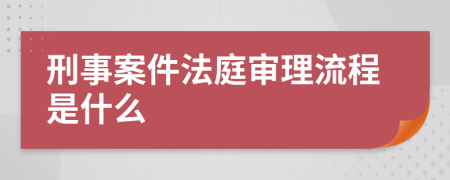 刑事案件法庭审理流程是什么