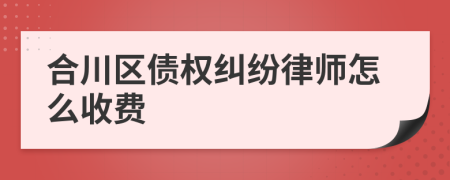 合川区债权纠纷律师怎么收费