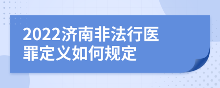 2022济南非法行医罪定义如何规定