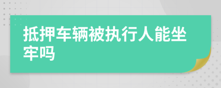 抵押车辆被执行人能坐牢吗