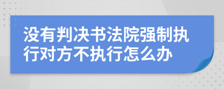 没有判决书法院强制执行对方不执行怎么办