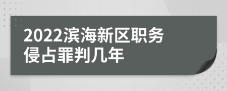 2022滨海新区职务侵占罪判几年