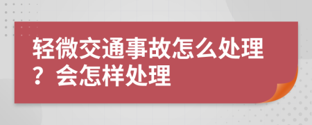 轻微交通事故怎么处理？会怎样处理