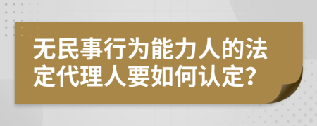 无民事行为能力人的法定代理人要如何认定？