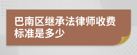 巴南区继承法律师收费标准是多少