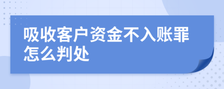 吸收客户资金不入账罪怎么判处