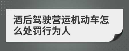 酒后驾驶营运机动车怎么处罚行为人