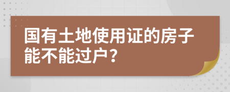 国有土地使用证的房子能不能过户？