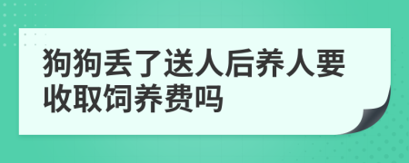 狗狗丢了送人后养人要收取饲养费吗