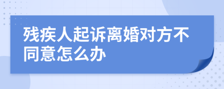 残疾人起诉离婚对方不同意怎么办