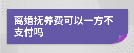 离婚抚养费可以一方不支付吗