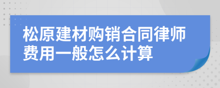 松原建材购销合同律师费用一般怎么计算