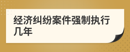 经济纠纷案件强制执行几年