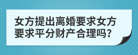 女方提出离婚要求女方要求平分财产合理吗？