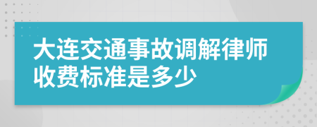 大连交通事故调解律师收费标准是多少