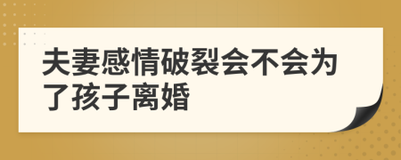 夫妻感情破裂会不会为了孩子离婚