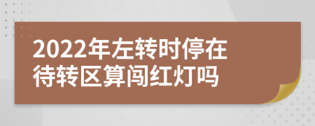 2022年左转时停在待转区算闯红灯吗
