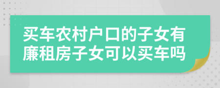 买车农村户口的子女有廉租房子女可以买车吗