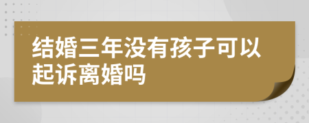 结婚三年没有孩子可以起诉离婚吗