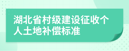 湖北省村级建设征收个人土地补偿标准