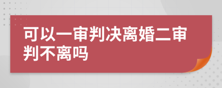 可以一审判决离婚二审判不离吗