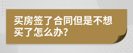 买房签了合同但是不想买了怎么办？