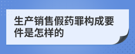 生产销售假药罪构成要件是怎样的