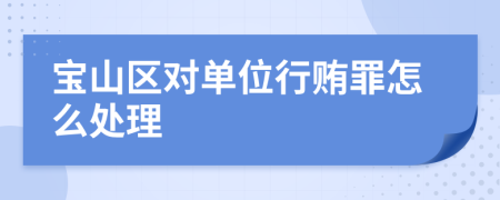 宝山区对单位行贿罪怎么处理