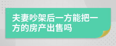 夫妻吵架后一方能把一方的房产出售吗