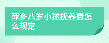 萍乡八岁小孩抚养费怎么规定