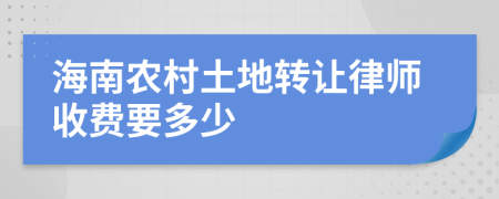 海南农村土地转让律师收费要多少