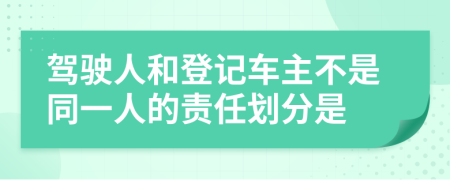 驾驶人和登记车主不是同一人的责任划分是