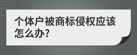 个体户被商标侵权应该怎么办?