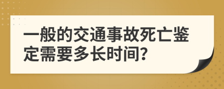 一般的交通事故死亡鉴定需要多长时间？