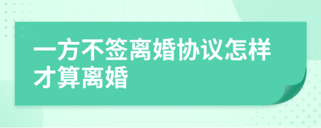 一方不签离婚协议怎样才算离婚