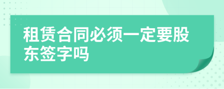 租赁合同必须一定要股东签字吗