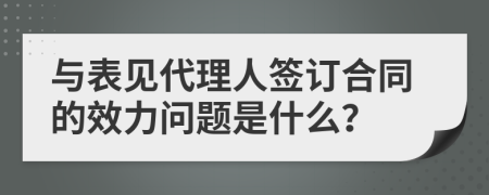 与表见代理人签订合同的效力问题是什么？