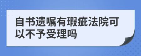 自书遗嘱有瑕疵法院可以不予受理吗