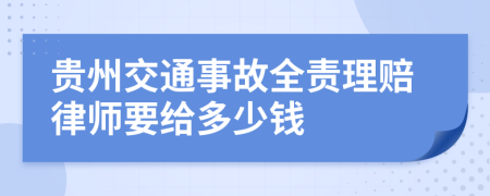 贵州交通事故全责理赔律师要给多少钱