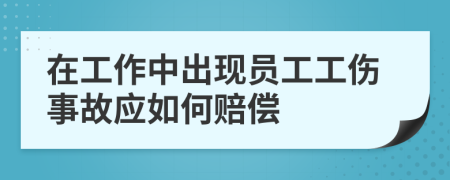 在工作中出现员工工伤事故应如何赔偿