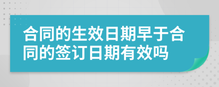 合同的生效日期早于合同的签订日期有效吗