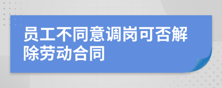 员工不同意调岗可否解除劳动合同