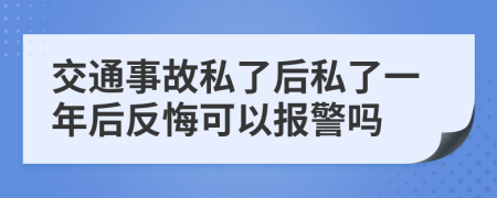 交通事故私了后私了一年后反悔可以报警吗