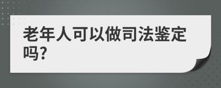 老年人可以做司法鉴定吗?